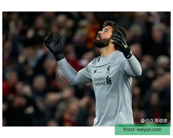 阿利松在安菲尔德的表现稳定，续写传奇地位的同时备受关注